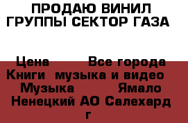 ПРОДАЮ ВИНИЛ ГРУППЫ СЕКТОР ГАЗА  › Цена ­ 25 - Все города Книги, музыка и видео » Музыка, CD   . Ямало-Ненецкий АО,Салехард г.